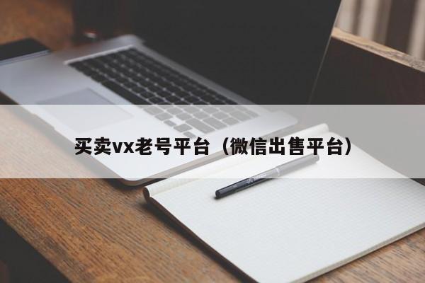 买卖vx老号平台（微信出售平台）
