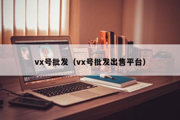 vx号批发（vx号批发出售平台）