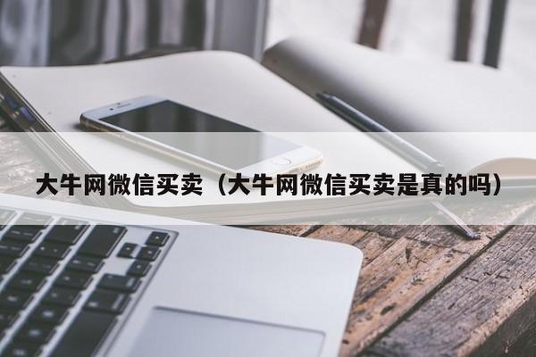 大牛网微信买卖（大牛网微信买卖是真的吗）