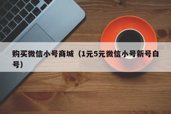 购买微信小号商城（1元5元微信小号新号白号）
