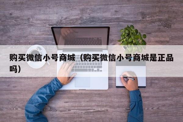 购买微信小号商城（购买微信小号商城是正品吗）