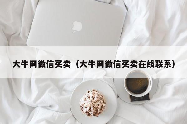 大牛网微信买卖（大牛网微信买卖在线联系）