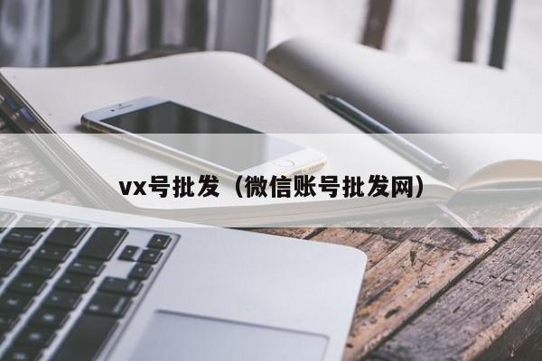 vx号批发（微信账号批发网）