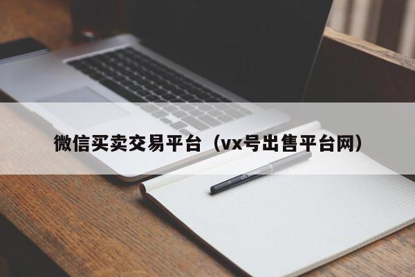 微信买卖交易平台（vx号出售平台网）