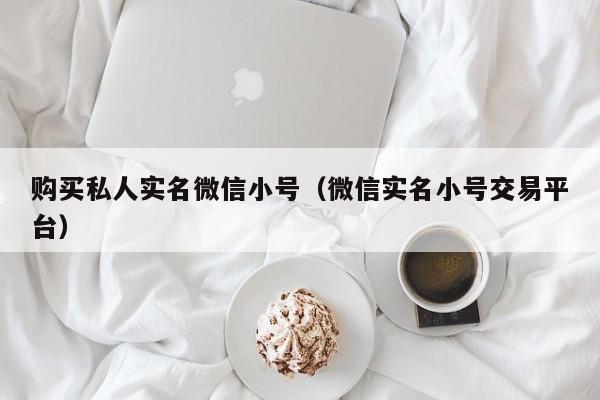 购买私人实名微信小号（微信实名小号交易平台）