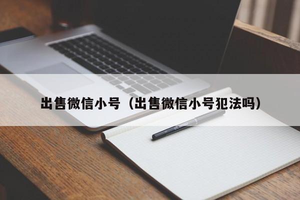 出售微信小号（出售微信小号犯法吗）