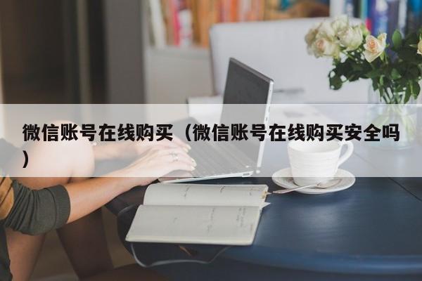 微信账号在线购买（微信账号在线购买安全吗）