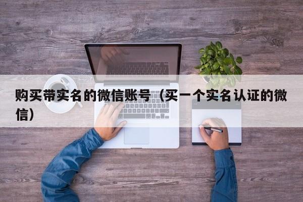 购买带实名的微信账号（买一个实名认证的微信）